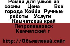 Рамки для ульев из сосны. › Цена ­ 15 - Все города Хобби. Ручные работы » Услуги   . Камчатский край,Петропавловск-Камчатский г.
